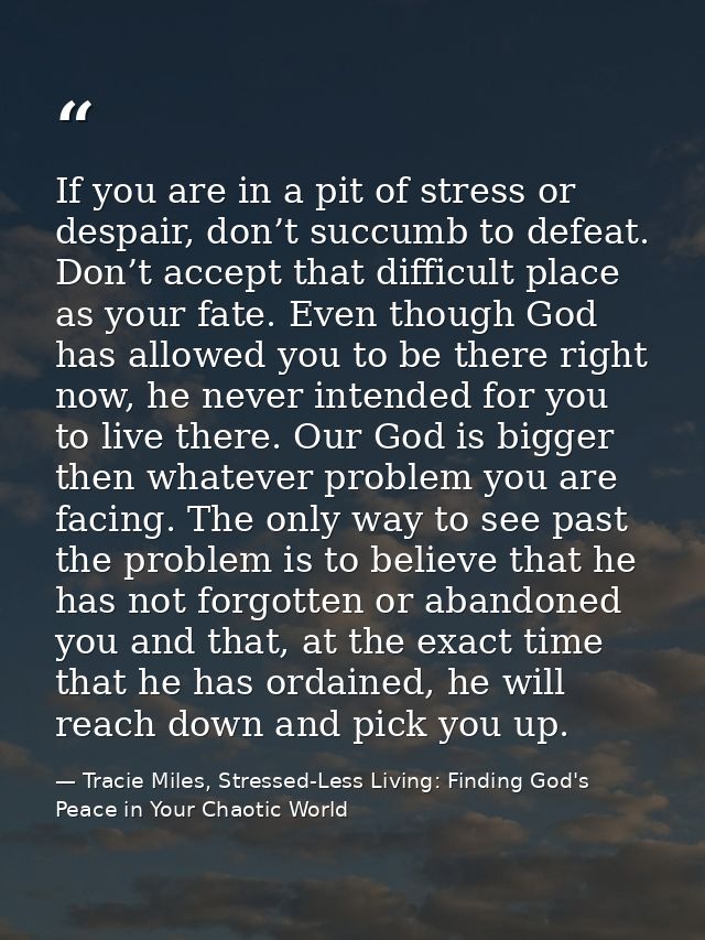 If you are in a pit of stress or despair, don’t succumb to defeat. Don’t accept that difficult place as your fate. Even  — Tracie Miles, Stressed-Less Living: Finding God's Peace in Your Chaotic World