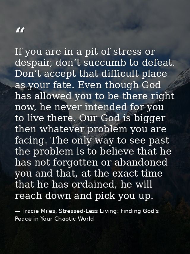 If you are in a pit of stress or despair, don’t succumb to defeat. Don’t accept that difficult place as your fate. Even  — Tracie Miles, Stressed-Less Living: Finding God's Peace in Your Chaotic World