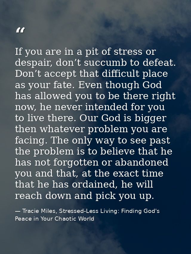 If you are in a pit of stress or despair, don’t succumb to defeat. Don’t accept that difficult place as your fate. Even  — Tracie Miles, Stressed-Less Living: Finding God's Peace in Your Chaotic World