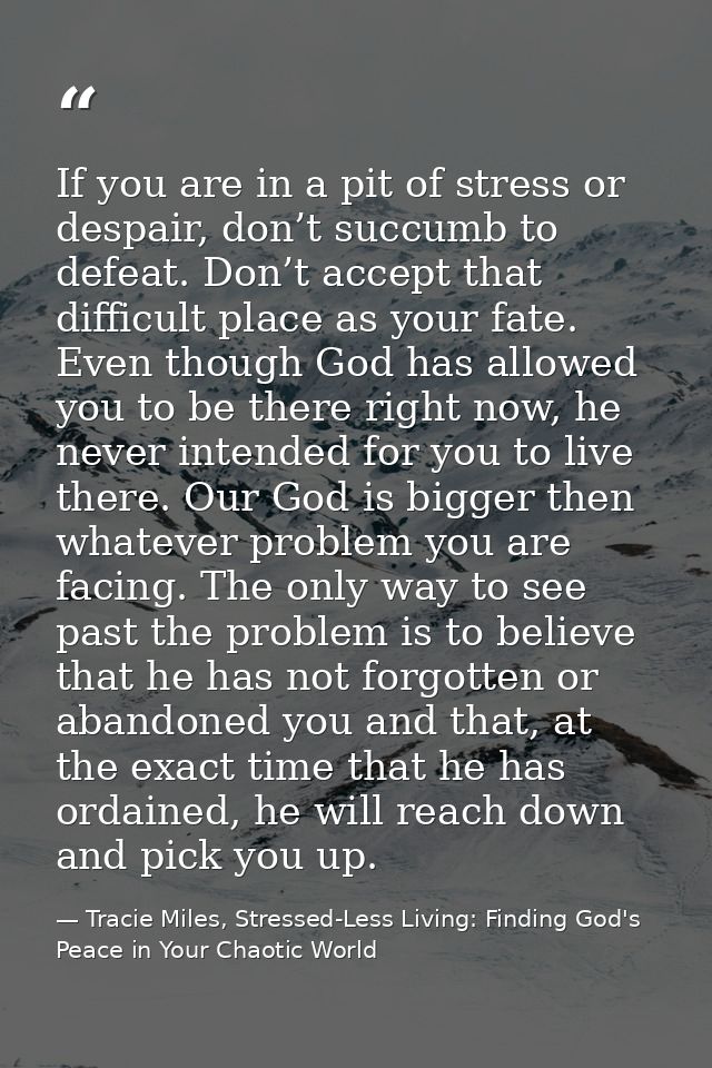 If you are in a pit of stress or despair, don’t succumb to defeat. Don’t accept that difficult place as your fate. Even  — Tracie Miles, Stressed-Less Living: Finding God's Peace in Your Chaotic World
