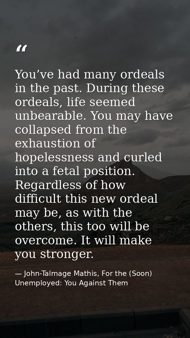 You’ve had many ordeals in the past. During these ordeals, life seemed unbearable. You may have collapsed from the exhau — John-Talmage Mathis, For the (Soon) Unemployed: You Against Them