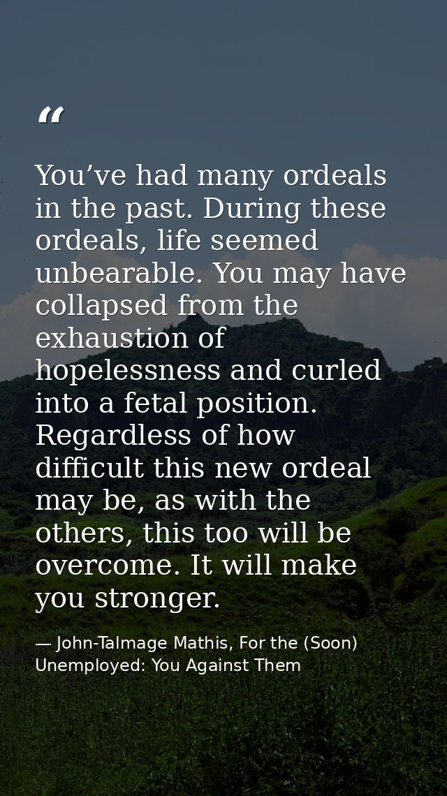 You’ve had many ordeals in the past. During these ordeals, life seemed unbearable. You may have collapsed from the exhau — John-Talmage Mathis, For the (Soon) Unemployed: You Against Them