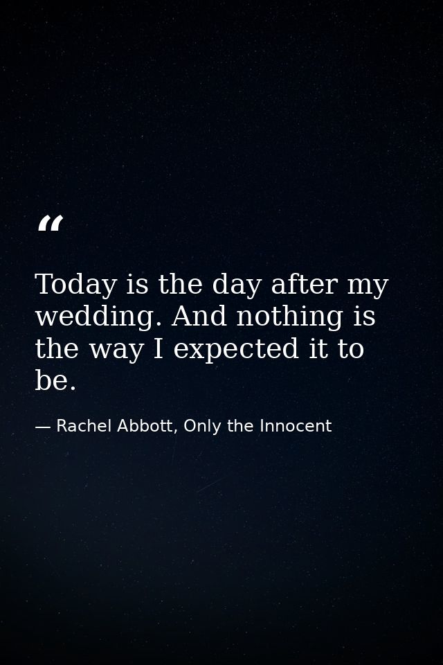 Today is the day after my wedding. And nothing is the way I expected it to be. — Rachel Abbott, Only the Innocent