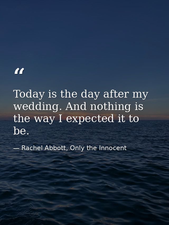 Today is the day after my wedding. And nothing is the way I expected it to be. — Rachel Abbott, Only the Innocent