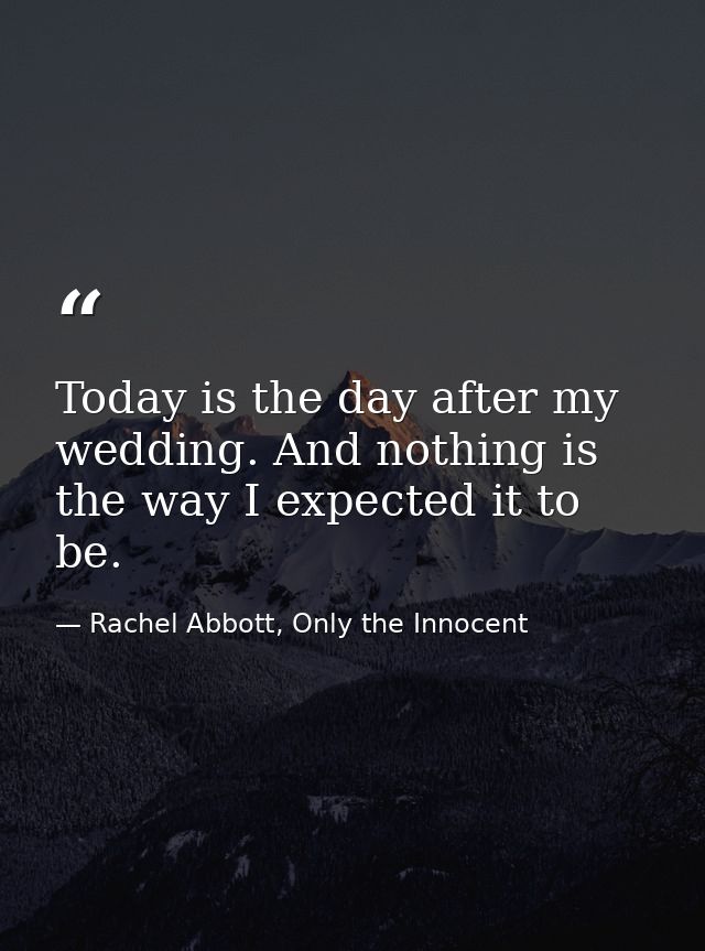 Today is the day after my wedding. And nothing is the way I expected it to be. — Rachel Abbott, Only the Innocent