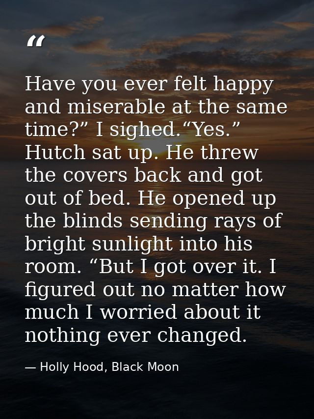 Have you ever felt happy and miserable at the same time?” I sighed.“Yes.” Hutch sat up. He threw the covers back and got — Holly Hood, Black Moon