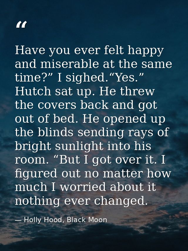 Have you ever felt happy and miserable at the same time?” I sighed.“Yes.” Hutch sat up. He threw the covers back and got — Holly Hood, Black Moon