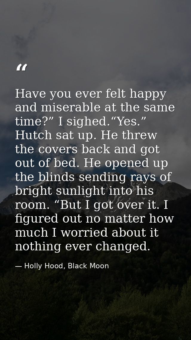 Have you ever felt happy and miserable at the same time?” I sighed.“Yes.” Hutch sat up. He threw the covers back and got — Holly Hood, Black Moon