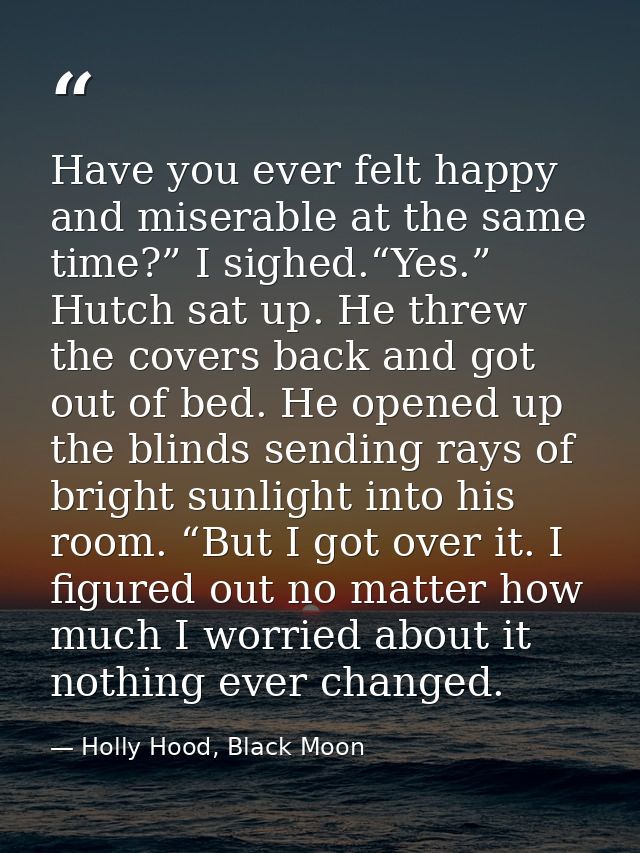 Have you ever felt happy and miserable at the same time?” I sighed.“Yes.” Hutch sat up. He threw the covers back and got — Holly Hood, Black Moon