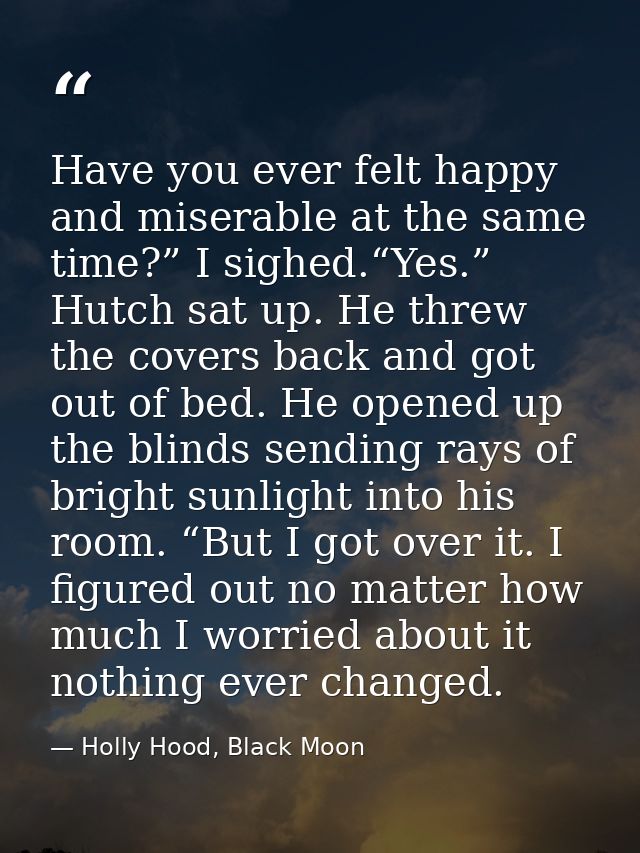 Have you ever felt happy and miserable at the same time?” I sighed.“Yes.” Hutch sat up. He threw the covers back and got — Holly Hood, Black Moon