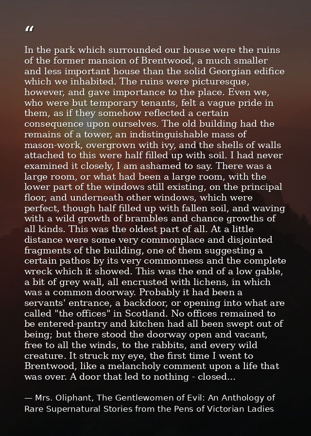 In the park which surrounded our house were the ruins of the former mansion of Brentwood, a much smaller and less import — Mrs. Oliphant, The Gentlewomen of Evil: An Anthology of Rare Supernatural Stories from the Pens of Victorian Ladies