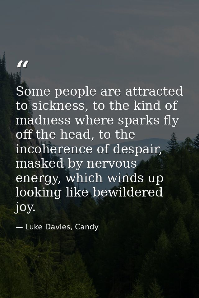 Some people are attracted to sickness, to the kind of madness where sparks fly off the head, to the incoherence of despa — Luke Davies, Candy