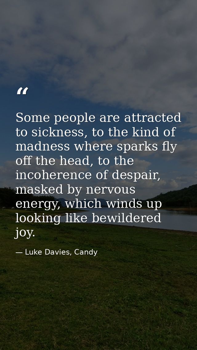 Some people are attracted to sickness, to the kind of madness where sparks fly off the head, to the incoherence of despa — Luke Davies, Candy