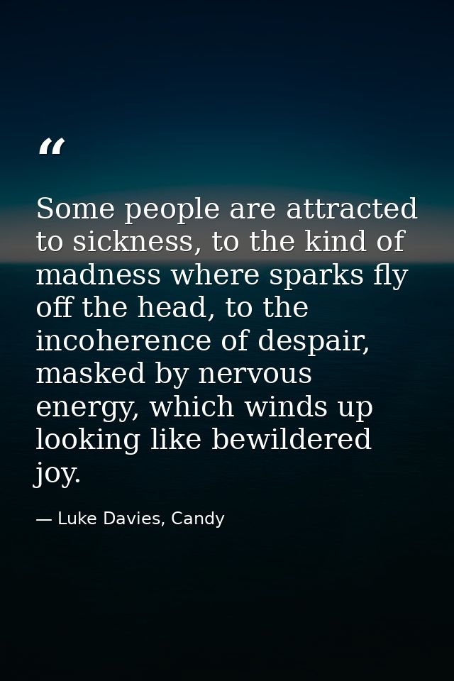 Some people are attracted to sickness, to the kind of madness where sparks fly off the head, to the incoherence of despa — Luke Davies, Candy