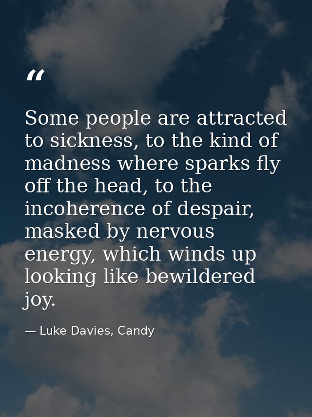 Some people are attracted to sickness, to the kind of madness where sparks fly off the head, to the incoherence of despa — Luke Davies, Candy