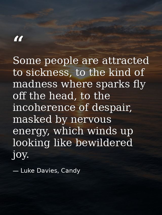 Some people are attracted to sickness, to the kind of madness where sparks fly off the head, to the incoherence of despa — Luke Davies, Candy