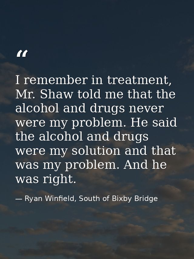 I remember in treatment, Mr. Shaw told me that the alcohol and drugs never were my problem. He said the alcohol and drug — Ryan Winfield, South of Bixby Bridge