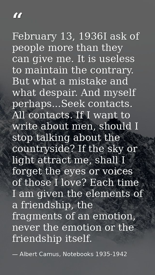 February 13, 1936I ask of people more than they can give me. It is useless to maintain the contrary. But what a mistake  — Albert Camus, Notebooks 1935-1942