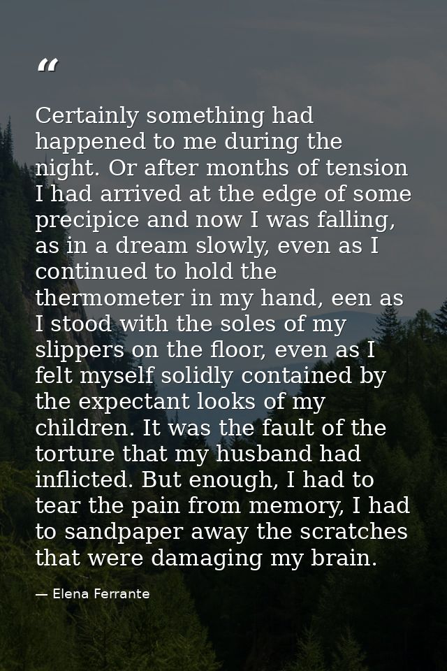Certainly something had happened to me during the night. Or after months of tension I had arrived at the edge of some pr — Elena Ferrante