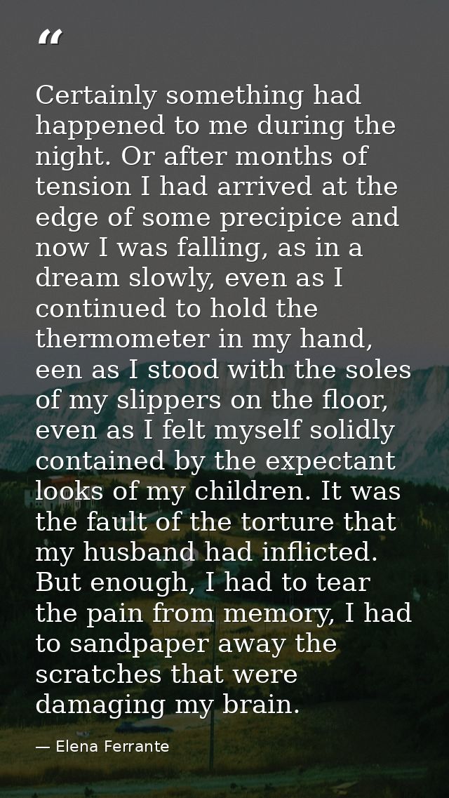 Certainly something had happened to me during the night. Or after months of tension I had arrived at the edge of some pr — Elena Ferrante