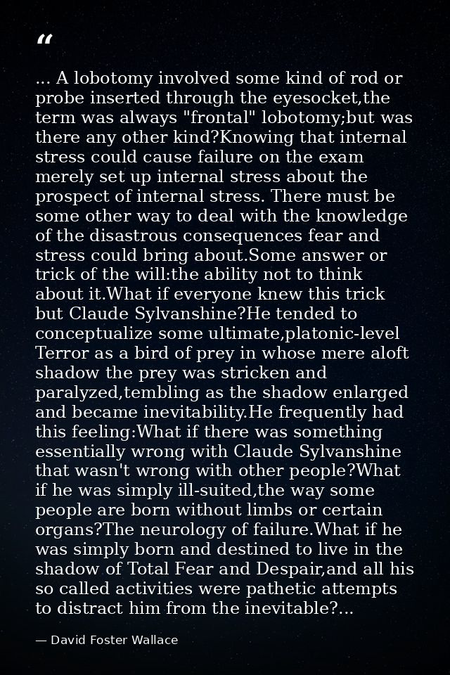 ... A lobotomy involved some kind of rod or probe inserted through the eyesocket,the term was always "frontal" lobotomy; — David Foster Wallace