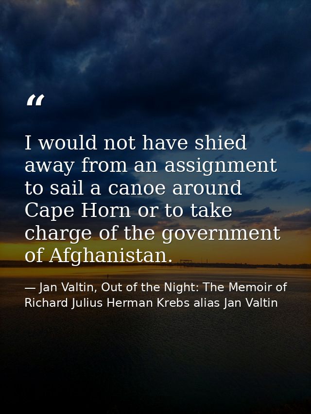 I would not have shied away from an assignment to sail a canoe around Cape Horn or to take charge of the government of A — Jan Valtin, Out of the Night: The Memoir of Richard Julius Herman Krebs alias Jan Valtin