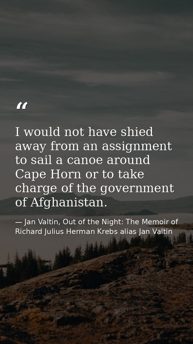 I would not have shied away from an assignment to sail a canoe around Cape Horn or to take charge of the government of A — Jan Valtin, Out of the Night: The Memoir of Richard Julius Herman Krebs alias Jan Valtin