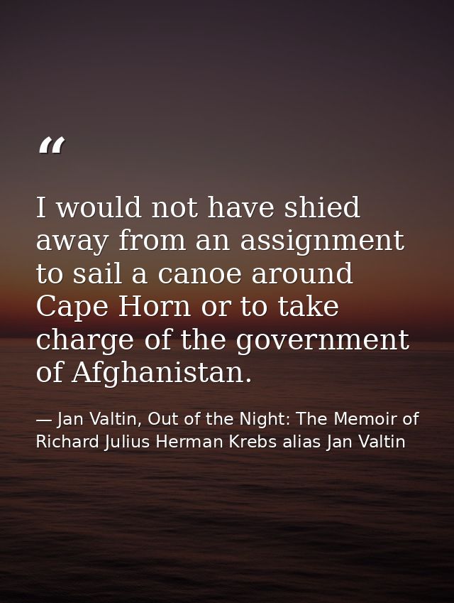 I would not have shied away from an assignment to sail a canoe around Cape Horn or to take charge of the government of A — Jan Valtin, Out of the Night: The Memoir of Richard Julius Herman Krebs alias Jan Valtin