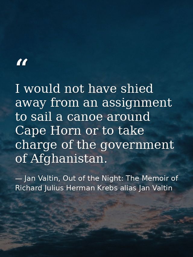 I would not have shied away from an assignment to sail a canoe around Cape Horn or to take charge of the government of A — Jan Valtin, Out of the Night: The Memoir of Richard Julius Herman Krebs alias Jan Valtin