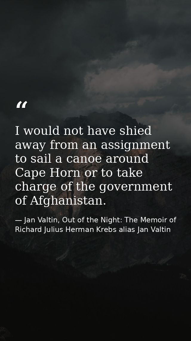 I would not have shied away from an assignment to sail a canoe around Cape Horn or to take charge of the government of A — Jan Valtin, Out of the Night: The Memoir of Richard Julius Herman Krebs alias Jan Valtin