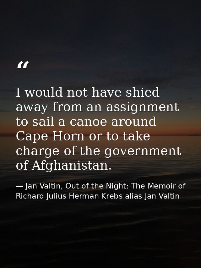 I would not have shied away from an assignment to sail a canoe around Cape Horn or to take charge of the government of A — Jan Valtin, Out of the Night: The Memoir of Richard Julius Herman Krebs alias Jan Valtin