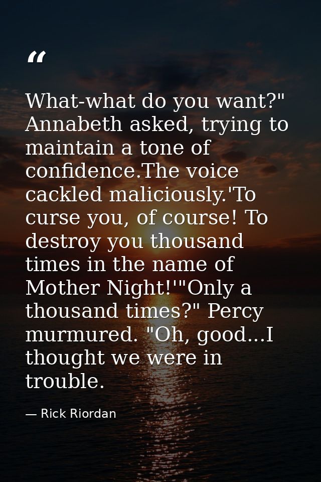 What-what do you want?" Annabeth asked, trying to maintain a tone of confidence.The voice cackled maliciously.'To curse  — Rick Riordan