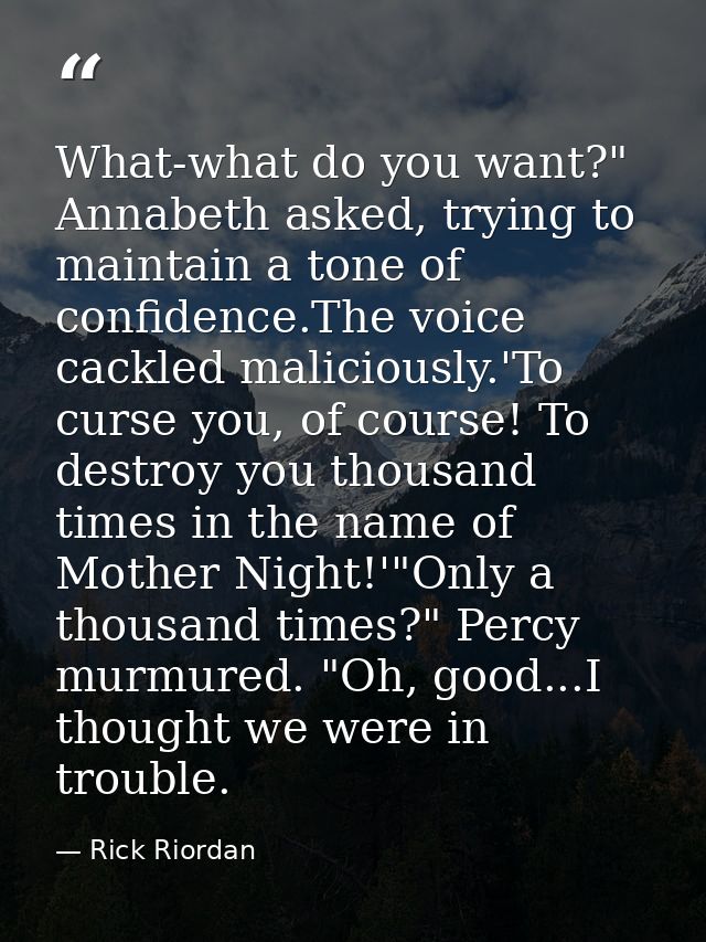 What-what do you want?" Annabeth asked, trying to maintain a tone of confidence.The voice cackled maliciously.'To curse  — Rick Riordan