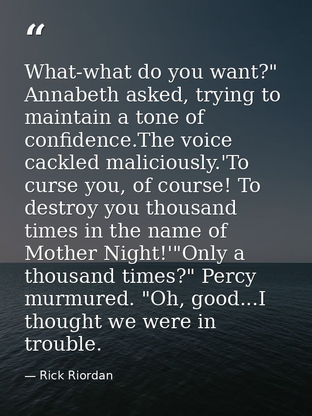 What-what do you want?" Annabeth asked, trying to maintain a tone of confidence.The voice cackled maliciously.'To curse  — Rick Riordan