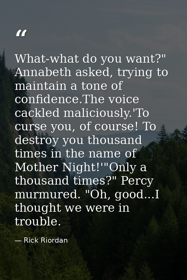 What-what do you want?" Annabeth asked, trying to maintain a tone of confidence.The voice cackled maliciously.'To curse  — Rick Riordan
