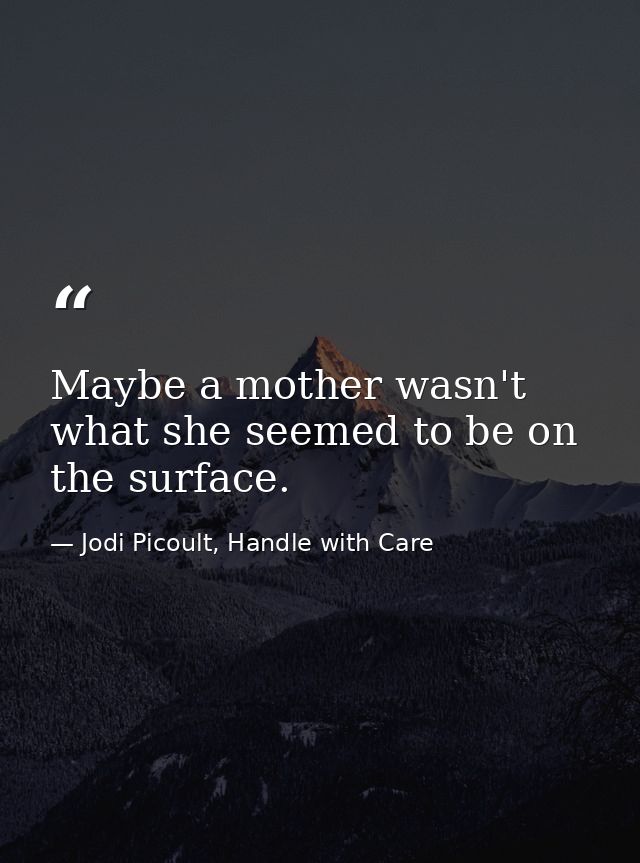 Maybe a mother wasn't what she seemed to be on the surface. — Jodi Picoult, Handle with Care