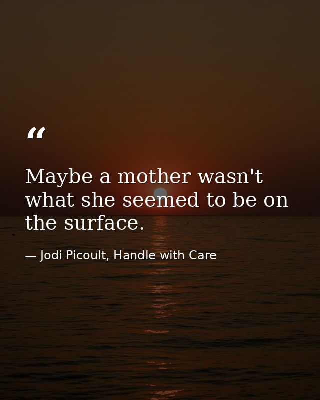 Maybe a mother wasn't what she seemed to be on the surface. — Jodi Picoult, Handle with Care