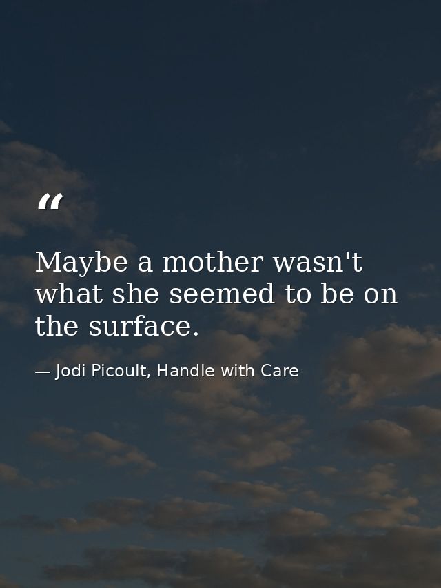 Maybe a mother wasn't what she seemed to be on the surface. — Jodi Picoult, Handle with Care