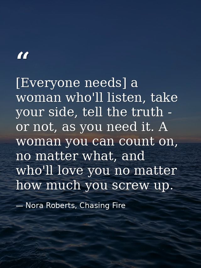 [Everyone needs] a woman who'll listen, take your side, tell the truth - or not, as you need it. A woman you can count o — Nora Roberts, Chasing Fire