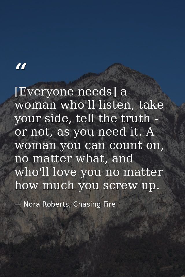 [Everyone needs] a woman who'll listen, take your side, tell the truth - or not, as you need it. A woman you can count o — Nora Roberts, Chasing Fire