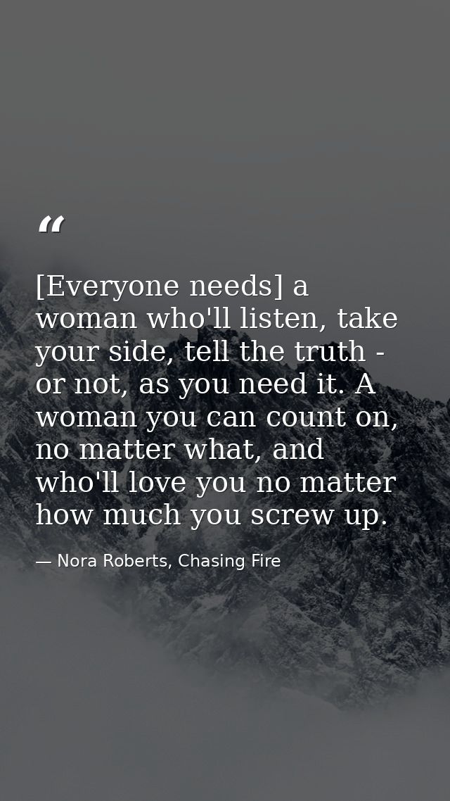 [Everyone needs] a woman who'll listen, take your side, tell the truth - or not, as you need it. A woman you can count o — Nora Roberts, Chasing Fire