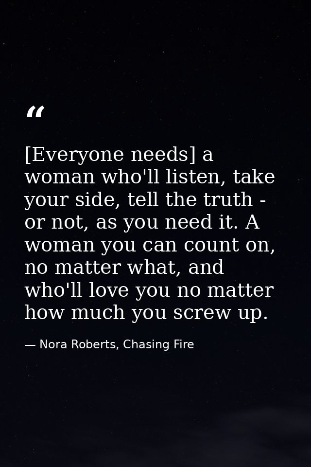 [Everyone needs] a woman who'll listen, take your side, tell the truth - or not, as you need it. A woman you can count o — Nora Roberts, Chasing Fire