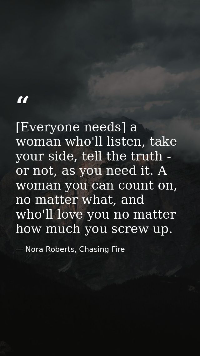 [Everyone needs] a woman who'll listen, take your side, tell the truth - or not, as you need it. A woman you can count o — Nora Roberts, Chasing Fire