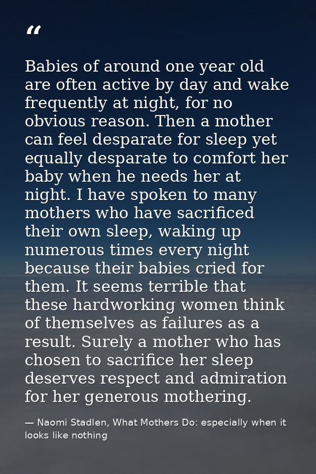Babies of around one year old are often active by day and wake frequently at night, for no obvious reason. Then a mother — Naomi Stadlen, What Mothers Do: especially when it looks like nothing