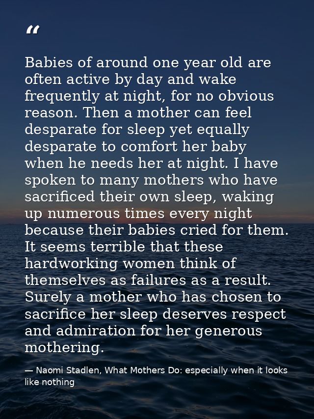 Babies of around one year old are often active by day and wake frequently at night, for no obvious reason. Then a mother — Naomi Stadlen, What Mothers Do: especially when it looks like nothing