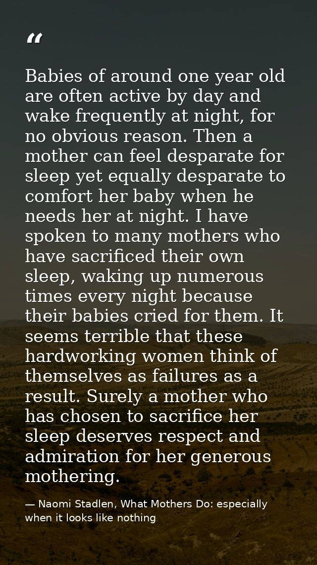 Babies of around one year old are often active by day and wake frequently at night, for no obvious reason. Then a mother — Naomi Stadlen, What Mothers Do: especially when it looks like nothing