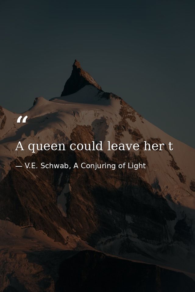 A queen could leave her t — V.E. Schwab, A Conjuring of Light