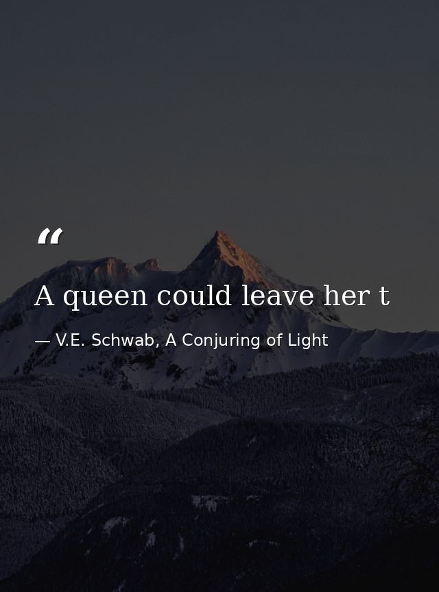 A queen could leave her t — V.E. Schwab, A Conjuring of Light