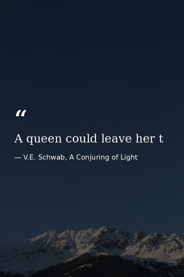 A queen could leave her t — V.E. Schwab, A Conjuring of Light