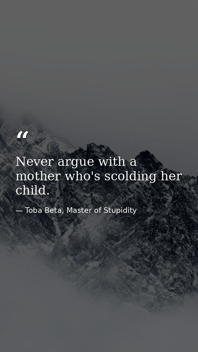 Never argue with a mother who's scolding her child. — Toba Beta, Master of Stupidity
